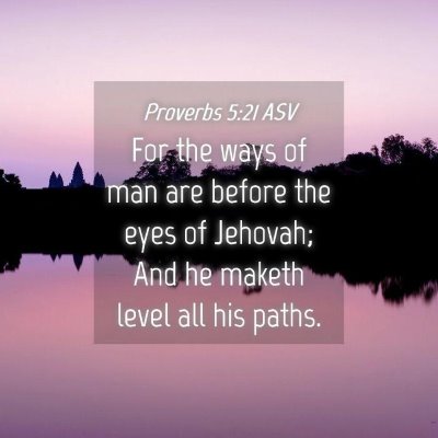Picture 04 - Proverbs 5:21 ASV - For the ways of man are before the eyes of - Bible Verse Picture