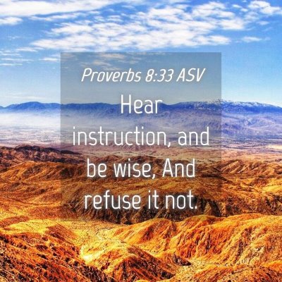 Picture 04 - Proverbs 8:33 ASV - Hear instruction, and be wise, And refuse it - Bible Verse Picture