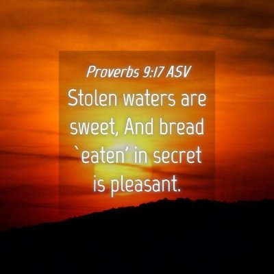 Picture 04 - Proverbs 9:17 ASV - Stolen waters are sweet, And bread `eaten' in - Bible Verse Picture