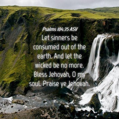 Picture 04 - Psalms 104:35 ASV - Let sinners be consumed out of the earth. And let - Bible Verse Picture