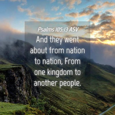 Picture 04 - Psalms 105:13 ASV - And they went about from nation to nation, From - Bible Verse Picture