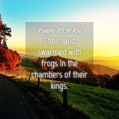 Picture 04 - Psalms 105:30 ASV - Their land swarmed with frogs In the chambers of - Bible Verse Picture