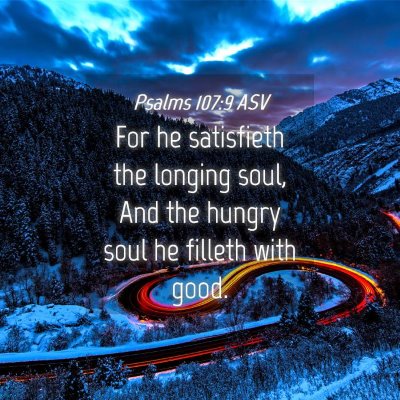 Picture 04 - Psalms 107:9 ASV - For he satisfieth the longing soul, And the - Bible Verse Picture