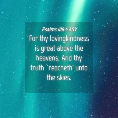Picture 04 - Psalms 108:4 ASV - For thy lovingkindness is great above the - Bible Verse Picture