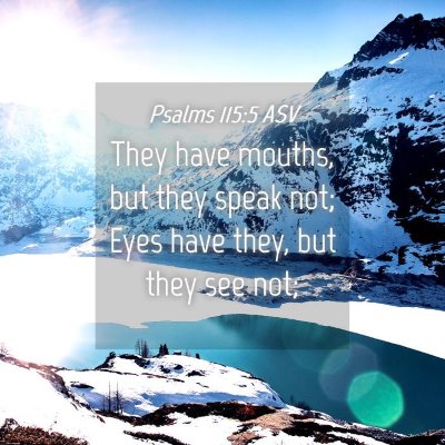 Picture 04 - Psalms 115:5 ASV - They have mouths, but they speak not; Eyes have - Bible Verse Picture