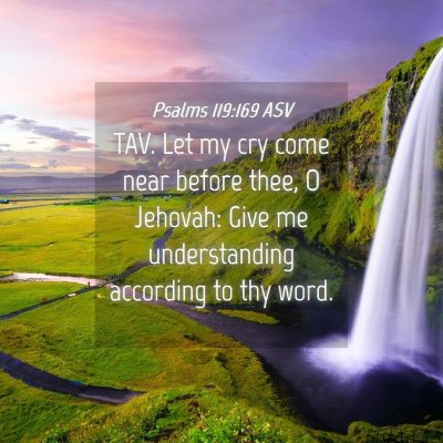 Picture 04 - Psalms 119:169 ASV - TAV. Let my cry come near before thee, O Jehovah: - Bible Verse Picture