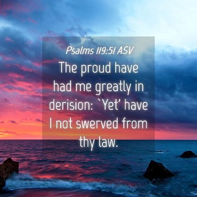 Picture 04 - Psalms 119:51 ASV - The proud have had me greatly in derision: `Yet' - Bible Verse Picture