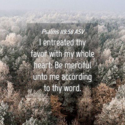 Picture 04 - Psalms 119:58 ASV - I entreated thy favor with my whole heart: Be - Bible Verse Picture