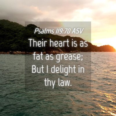 Picture 04 - Psalms 119:70 ASV - Their heart is as fat as grease; But I delight in - Bible Verse Picture