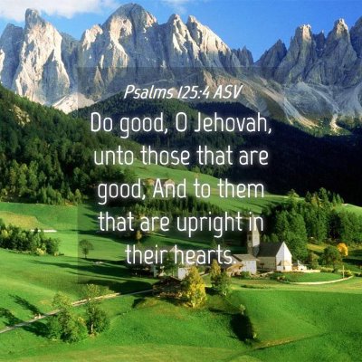 Picture 04 - Psalms 125:4 ASV - Do good, O Jehovah, unto those that are good, And - Bible Verse Picture