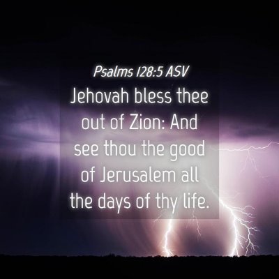 Picture 04 - Psalms 128:5 ASV - Jehovah bless thee out of Zion: And see thou the - Bible Verse Picture
