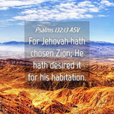 Picture 04 - Psalms 132:13 ASV - For Jehovah hath chosen Zion; He hath desired it - Bible Verse Picture