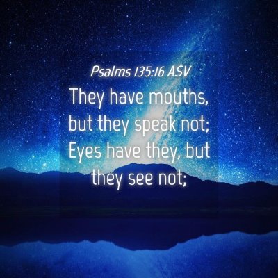 Picture 04 - Psalms 135:16 ASV - They have mouths, but they speak not; Eyes have - Bible Verse Picture