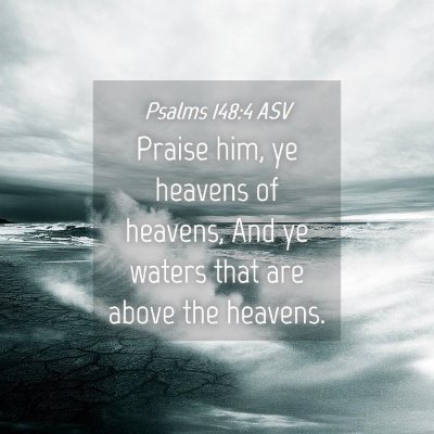 Picture 04 - Psalms 148:4 ASV - Praise him, ye heavens of heavens, And ye waters - Bible Verse Picture