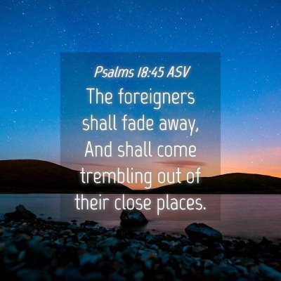 Picture 04 - Psalms 18:45 ASV - The foreigners shall fade away, And shall come - Bible Verse Picture