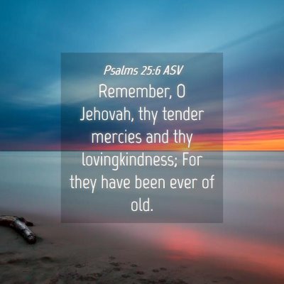 Picture 04 - Psalms 25:6 ASV - Remember, O Jehovah, thy tender mercies and thy - Bible Verse Picture