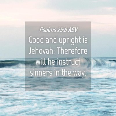 Picture 04 - Psalms 25:8 ASV - Good and upright is Jehovah: Therefore will he - Bible Verse Picture