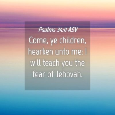 Picture 04 - Psalms 34:11 ASV - Come, ye children, hearken unto me: I will teach - Bible Verse Picture