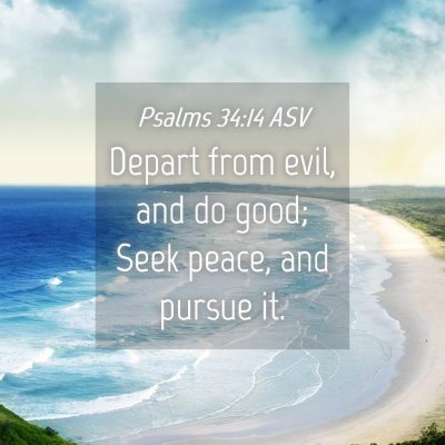 Picture 04 - Psalms 34:14 ASV - Depart from evil, and do good; Seek peace, and - Bible Verse Picture