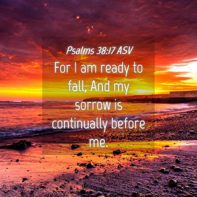 Picture 04 - Psalms 38:17 ASV - For I am ready to fall, And my sorrow is - Bible Verse Picture