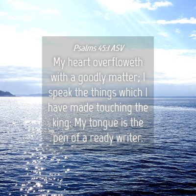 Picture 04 - Psalms 45:1 ASV - My heart overfloweth with a goodly matter; I - Bible Verse Picture