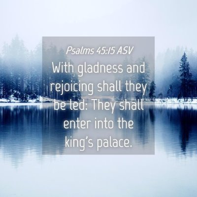 Picture 04 - Psalms 45:15 ASV - With gladness and rejoicing shall they be led: - Bible Verse Picture