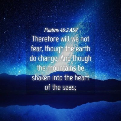Picture 04 - Psalms 46:2 ASV - Therefore will we not fear, though the earth do - Bible Verse Picture