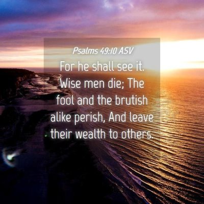 Picture 04 - Psalms 49:10 ASV - For he shall see it. Wise men die; The fool and - Bible Verse Picture