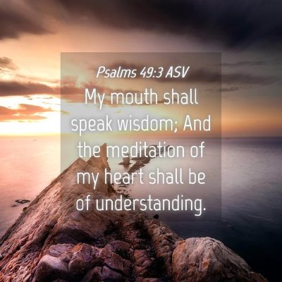 Picture 04 - Psalms 49:3 ASV - My mouth shall speak wisdom; And the meditation - Bible Verse Picture