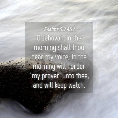 Picture 04 - Psalms 5:3 ASV - O Jehovah, in the morning shalt thou hear my - Bible Verse Picture