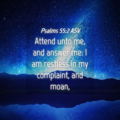 Picture 04 - Psalms 55:2 ASV - Attend unto me, and answer me: I am restless in - Bible Verse Picture
