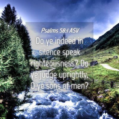 Picture 04 - Psalms 58:1 ASV - Do ye indeed in silence speak righteousness? Do - Bible Verse Picture