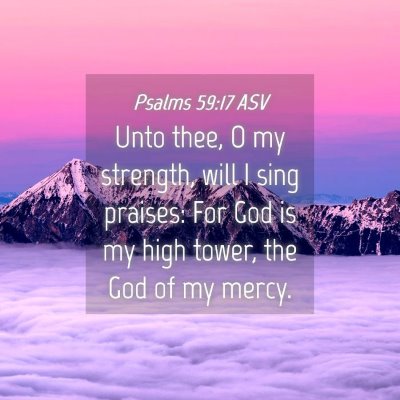 Picture 04 - Psalms 59:17 ASV - Unto thee, O my strength, will I sing praises: - Bible Verse Picture