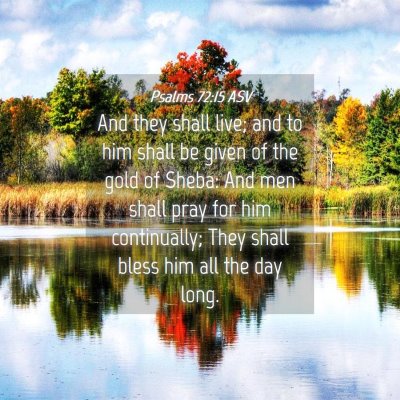 Picture 04 - Psalms 72:15 ASV - And they shall live; and to him shall be given of - Bible Verse Picture