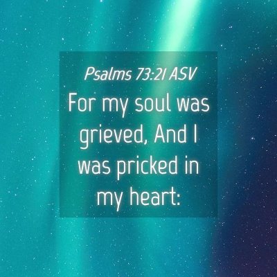 Picture 04 - Psalms 73:21 ASV - For my soul was grieved, And I was pricked in my - Bible Verse Picture