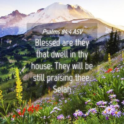 Picture 04 - Psalms 84:4 ASV - Blessed are they that dwell in thy house: They - Bible Verse Picture