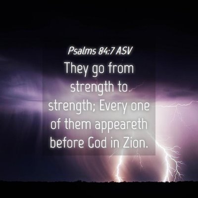Picture 04 - Psalms 84:7 ASV - They go from strength to strength; Every one of - Bible Verse Picture