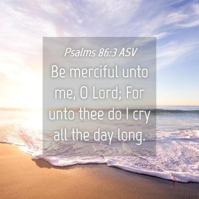 Picture 04 - Psalms 86:3 ASV - Be merciful unto me, O Lord; For unto thee do I - Bible Verse Picture