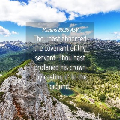 Picture 04 - Psalms 89:39 ASV - Thou hast abhorred the covenant of thy servant: - Bible Verse Picture