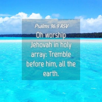Picture 04 - Psalms 96:9 ASV - Oh worship Jehovah in holy array: Tremble before - Bible Verse Picture