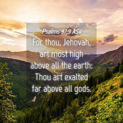 Picture 04 - Psalms 97:9 ASV - For thou, Jehovah, art most high above all the - Bible Verse Picture