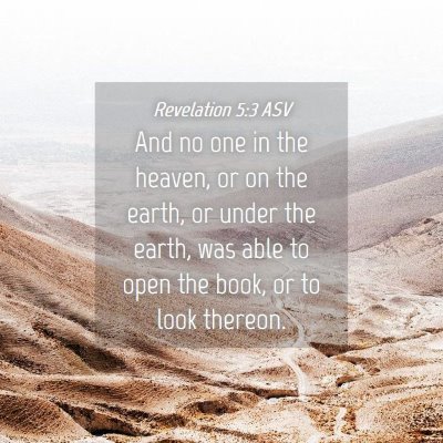 Picture 04 - Revelation 5:3 ASV - And no one in the heaven, or on the earth, or - Bible Verse Picture