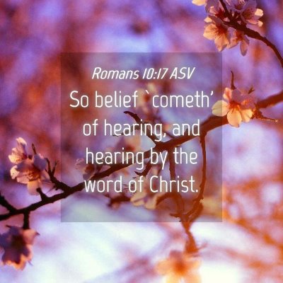 Picture 04 - Romans 10:17 ASV - So belief `cometh' of hearing, and hearing by the - Bible Verse Picture