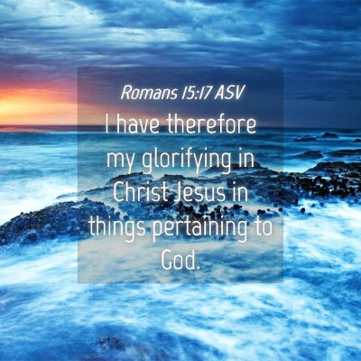 Picture 04 - Romans 15:17 ASV - I have therefore my glorifying in Christ Jesus in - Bible Verse Picture