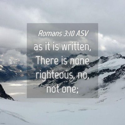 Picture 04 - Romans 3:10 ASV - as it is written, There is none righteous, no, - Bible Verse Picture