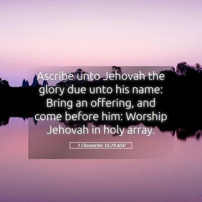 Picture 05 - 1 Chronicles 16:29 ASV - Ascribe unto Jehovah the glory due unto his name: - Bible Verse Picture