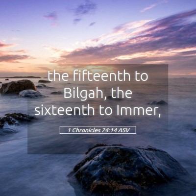 Picture 05 - 1 Chronicles 24:14 ASV - the fifteenth to Bilgah, the sixteenth to - Bible Verse Picture