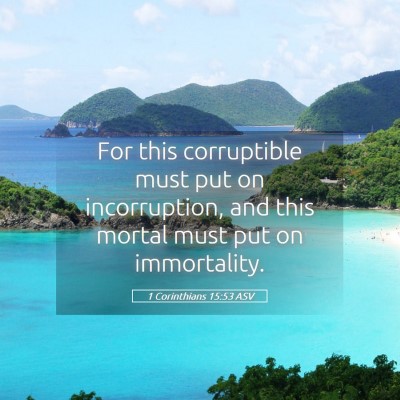 Picture 05 - 1 Corinthians 15:53 ASV - For this corruptible must put on incorruption, - Bible Verse Picture