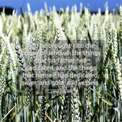 Picture 05 - 1 Kings 15:15 ASV - And he brought into the house of Jehovah the - Bible Verse Picture