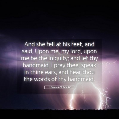 Picture 05 - 1 Samuel 25:24 ASV - And she fell at his feet, and said, Upon me, my - Bible Verse Picture